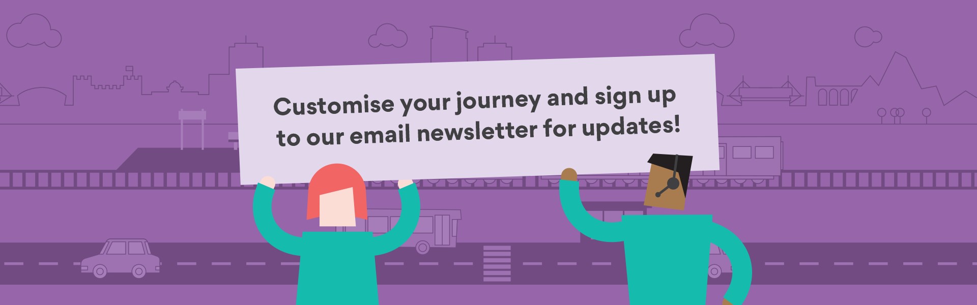 Customise your journey and sign up to our email newsletter for updates!